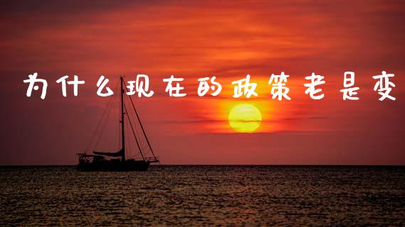 为什么现在的政策老是变_https://m.qmgjg.com_资金管理_第1张