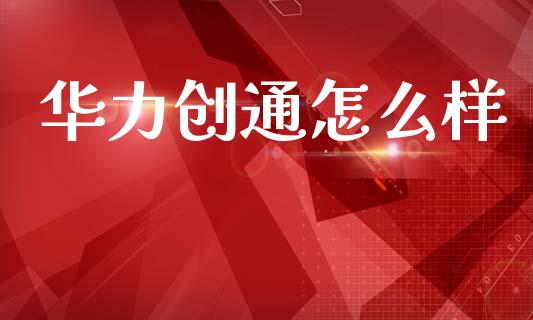 华力创通怎么样_https://m.qmgjg.com_货币基金_第1张