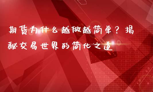 期货为什么越做越简单？揭秘交易世界的简化之道_https://m.qmgjg.com_资金管理_第1张