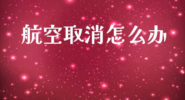 航空取消怎么办_https://m.qmgjg.com_货币基金_第1张