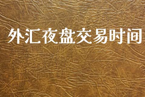 外汇夜盘交易时间_https://m.qmgjg.com_金融市场_第1张