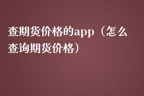查期货价格的app(怎么查询期货价格)_货币基金_第1张_资金管理_投资银行_金融市场_货币基金 查期货价格的app(怎么查询期货价格)_https://m.qmgjg.com_货币基金_第1张