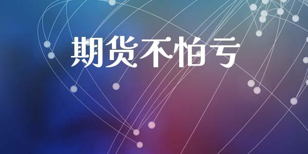 期货不怕亏_https://m.qmgjg.com_投资银行_第1张