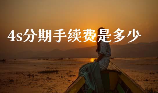 4s分期手续费是多少_https://m.qmgjg.com_投资银行_第1张
