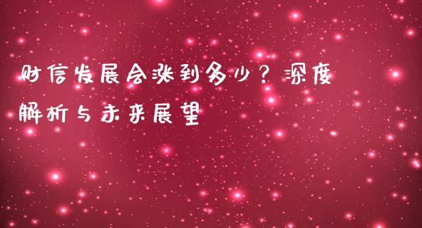 财信发展会涨到多少？深度解析与未来展望_https://m.qmgjg.com_金融市场_第1张