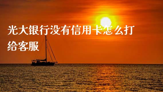 光大银行没有信用卡怎么打给客服_https://m.qmgjg.com_投资银行_第1张