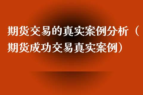期货交易的真实案例分析（期货成功交易真实案例）_https://m.qmgjg.com_金融市场_第1张