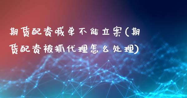 期货配资喊单不能立案(期货配资被抓代理怎么处理)_https://m.qmgjg.com_金融市场_第1张