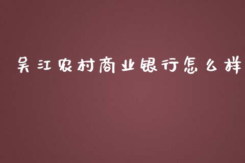 吴江农村商业银行怎么样_https://m.qmgjg.com_投资银行_第1张