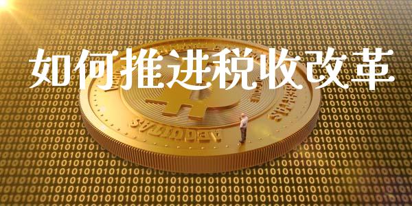 如何推进税收改革_https://m.qmgjg.com_货币基金_第1张