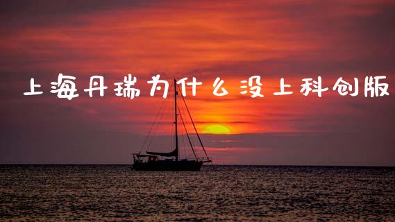 上海丹瑞为什么没上科创版_https://m.qmgjg.com_资金管理_第1张