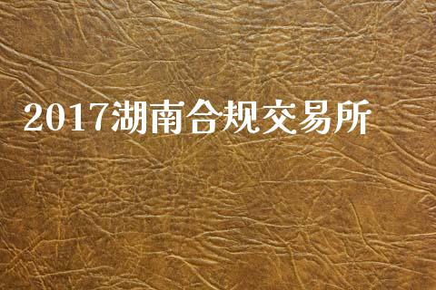 2017湖南合规交易所_https://m.qmgjg.com_货币基金_第1张