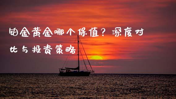 铂金黄金哪个保值？深度对比与投资策略_https://m.qmgjg.com_投资银行_第1张