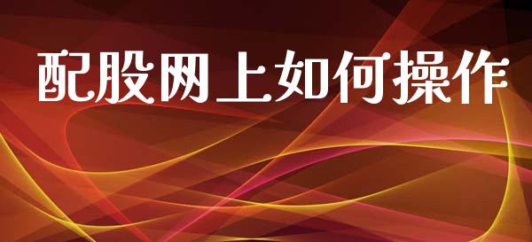 配股网上如何操作_https://m.qmgjg.com_资金管理_第1张