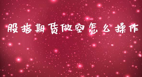 股指期货做空怎么操作_https://m.qmgjg.com_货币基金_第1张