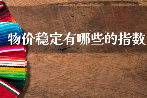 物价稳定有哪些的指数_https://m.qmgjg.com_金融市场_第1张