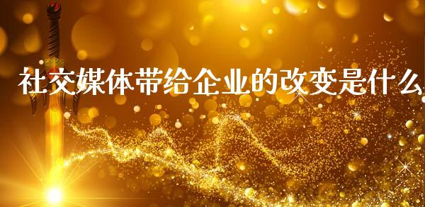 社交媒体带给企业的改变是什么_https://m.qmgjg.com_资金管理_第1张