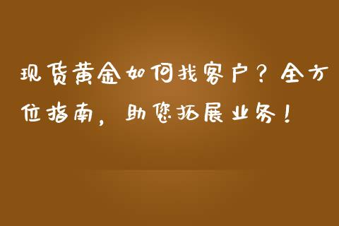 现货黄金如何找客户？全方位指南，助您拓展业务！_https://m.qmgjg.com_投资银行_第1张