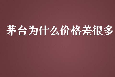 茅台为什么价格差很多_https://m.qmgjg.com_资金管理_第1张
