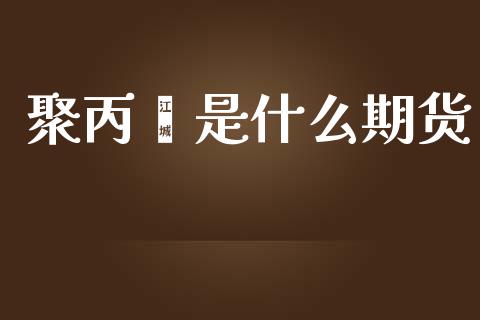 聚丙烯是什么期货_https://m.qmgjg.com_资金管理_第1张