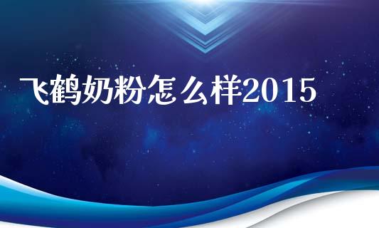 飞鹤奶粉怎么样2015_https://m.qmgjg.com_货币基金_第1张