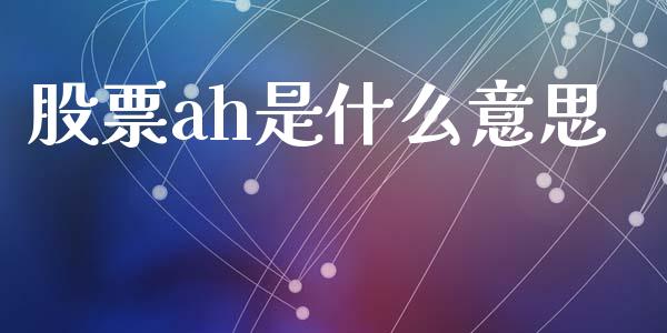 股票ah是什么意思_https://m.qmgjg.com_金融市场_第1张