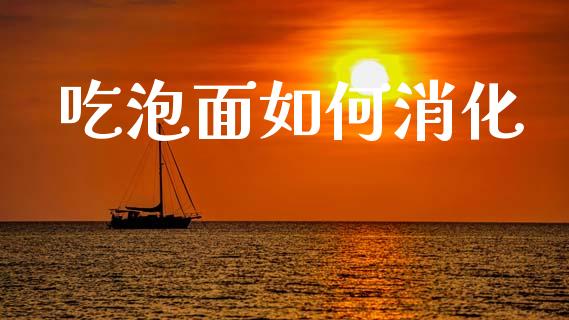 吃泡面如何消化_https://m.qmgjg.com_金融市场_第1张