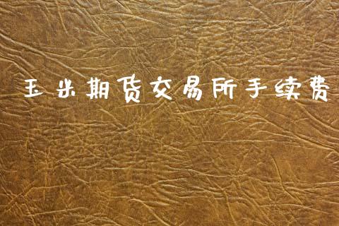 玉米期货交易所手续费_https://m.qmgjg.com_货币基金_第1张