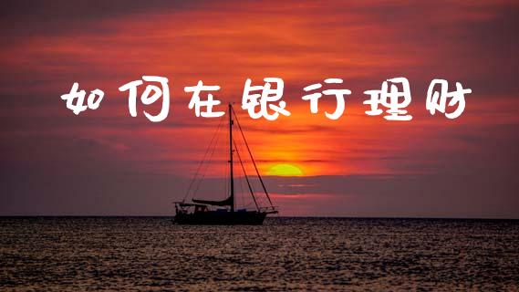 如何在银行理财_https://m.qmgjg.com_金融市场_第1张