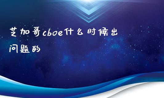 芝加哥cboe什么时候出问题的_https://m.qmgjg.com_金融市场_第1张