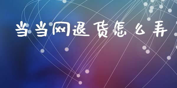 当当网退货怎么弄_https://m.qmgjg.com_资金管理_第1张