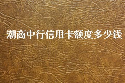 潮商中行信用卡额度多少钱_https://m.qmgjg.com_投资银行_第1张