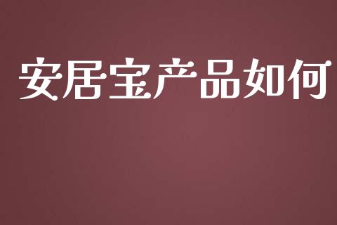 安居宝产品如何_https://m.qmgjg.com_金融市场_第1张
