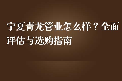 宁夏青龙管业怎么样？全面评估与选购指南_https://m.qmgjg.com_金融市场_第1张