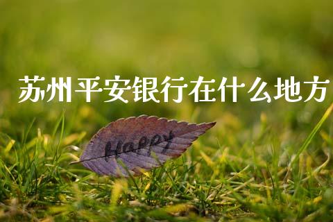 苏州平安银行在什么地方_https://m.qmgjg.com_金融市场_第1张
