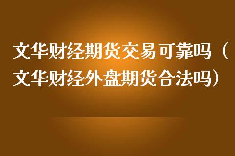 文华财经期货交易可靠吗（文华财经外盘期货合法吗）_https://m.qmgjg.com_投资银行_第1张