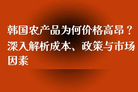 韩国农产品为何价格高昂？深入解析成本、政策与市场因素_https://m.qmgjg.com_投资银行_第1张