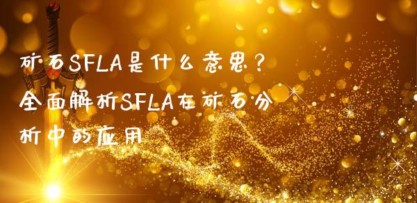 矿石SFLA是什么意思?全面解析SFLA在矿石分析中的应用_货币基金_第1张_资金管理_投资银行_金融市场_货币基金 矿石SFLA是什么意思?全面解析SFLA在矿石分析中的应用_https://m.qmgjg.com_货币基金_第1张