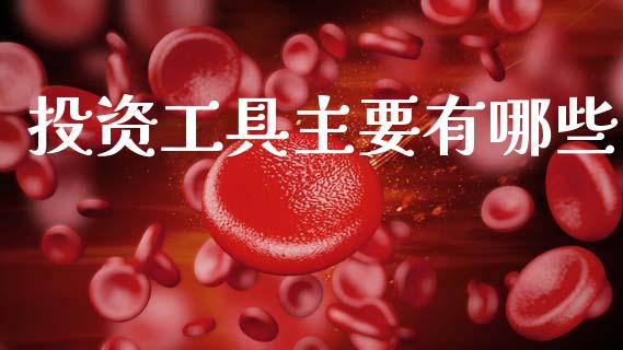 投资工具主要有哪些_https://m.qmgjg.com_金融市场_第1张