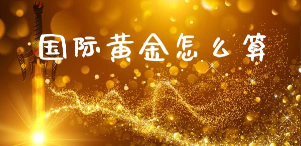 国际黄金怎么算_https://m.qmgjg.com_货币基金_第1张