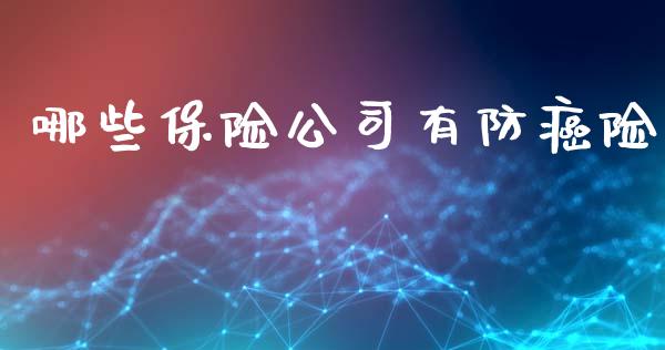 哪些保险公司有防癌险_https://m.qmgjg.com_投资银行_第1张