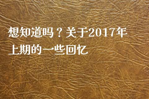 想知道吗？关于2017年上期的一些回忆_https://m.qmgjg.com_货币基金_第1张
