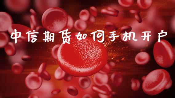 中信期货如何手机开户_https://m.qmgjg.com_资金管理_第1张