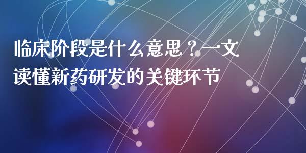 临床阶段是什么意思？一文读懂新药研发的关键环节_https://m.qmgjg.com_投资银行_第1张