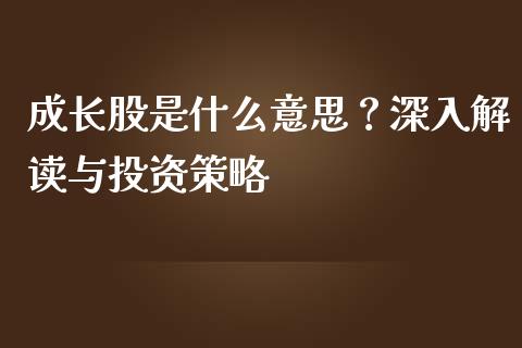 成长股是什么意思？深入解读与投资策略_https://m.qmgjg.com_金融市场_第1张