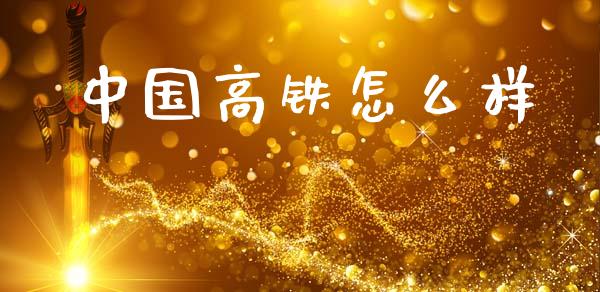 中国高铁怎么样_https://m.qmgjg.com_投资银行_第1张