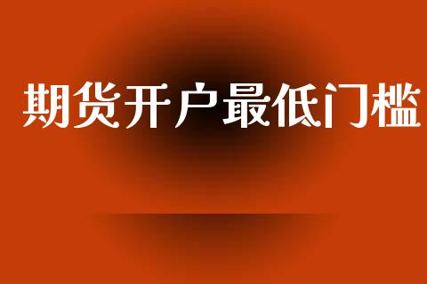 期货开户最低门槛_https://m.qmgjg.com_投资银行_第1张