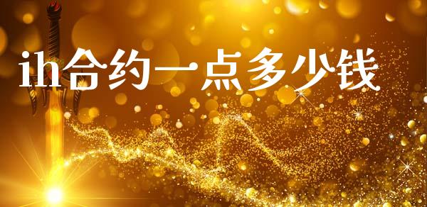 ih合约一点多少钱_https://m.qmgjg.com_投资银行_第1张