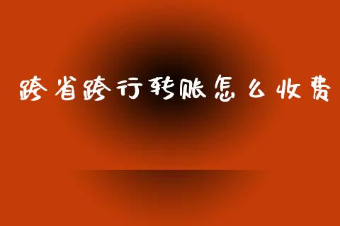 跨省跨行转账怎么收费_https://m.qmgjg.com_投资银行_第1张