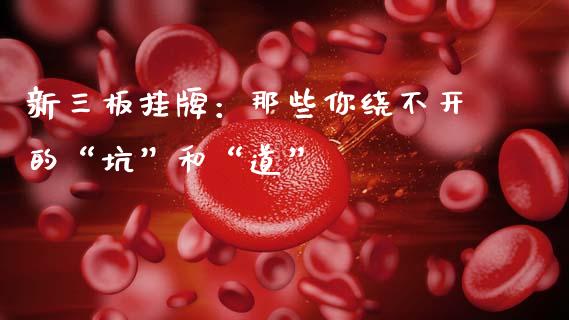 新三板挂牌：那些你绕不开的“坑”和“道”_https://m.qmgjg.com_资金管理_第1张